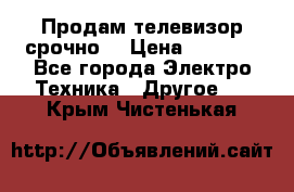 Продам телевизор срочно  › Цена ­ 3 000 - Все города Электро-Техника » Другое   . Крым,Чистенькая